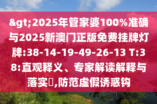 >2025年管家婆100%準(zhǔn)確與2025新澳門(mén)正版免費(fèi)掛牌燈牌:38-14-19-49-26-13 T:38:直觀(guān)釋義、專(zhuān)家解讀解釋與落實(shí)?,防范虛假誘惑鉤